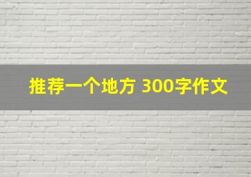 推荐一个地方 300字作文